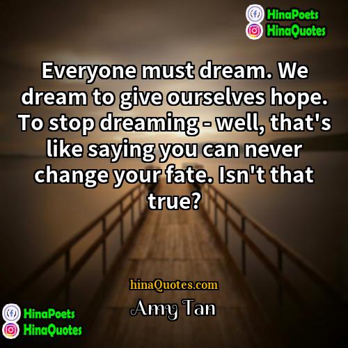 Amy Tan Quotes | Everyone must dream. We dream to give